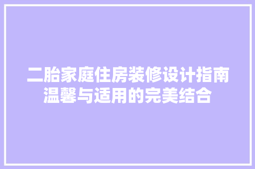 二胎家庭住房装修设计指南温馨与适用的完美结合