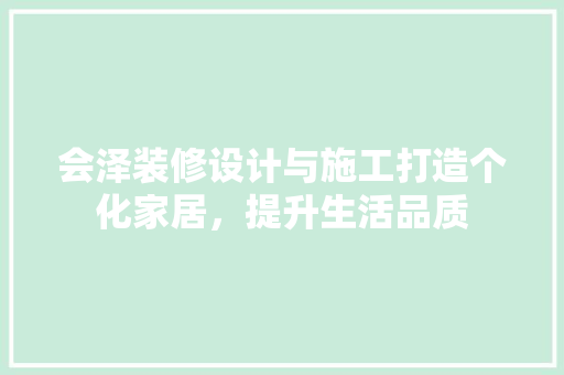 会泽装修设计与施工打造个化家居，提升生活品质 设计原则