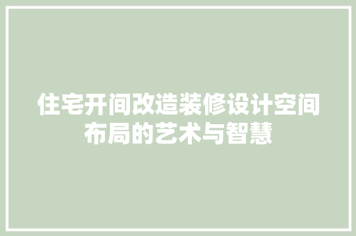 住宅开间改造装修设计空间布局的艺术与智慧 知识问答