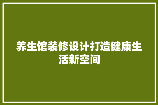 养生馆装修设计打造健康生活新空间