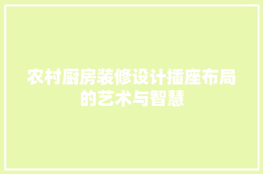 农村厨房装修设计插座布局的艺术与智慧