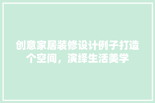 创意家居装修设计例子打造个空间，演绎生活美学 施工工艺