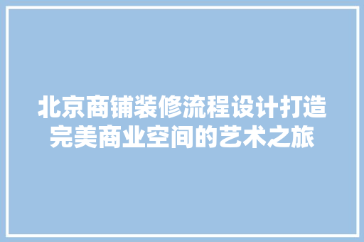 北京商铺装修流程设计打造完美商业空间的艺术之旅 设计原则