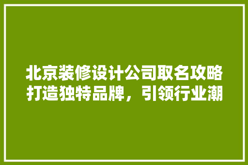 北京装修设计公司取名攻略打造独特品牌，引领行业潮流 常见问题