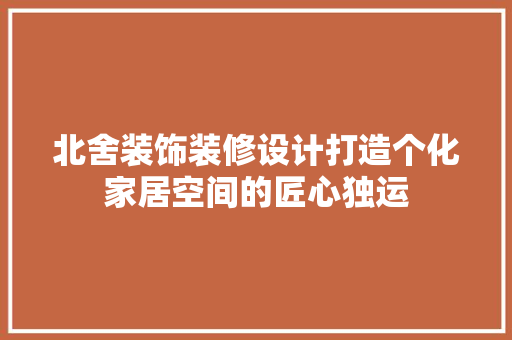 北舍装饰装修设计打造个化家居空间的匠心独运