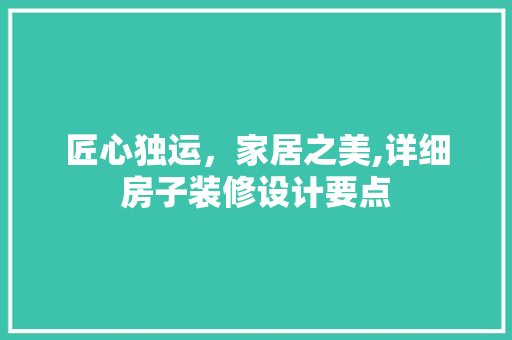 匠心独运，家居之美,详细房子装修设计要点