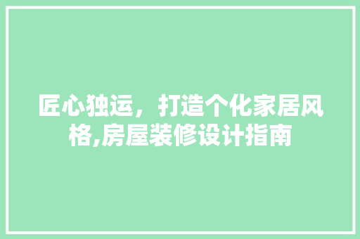 匠心独运，打造个化家居风格,房屋装修设计指南
