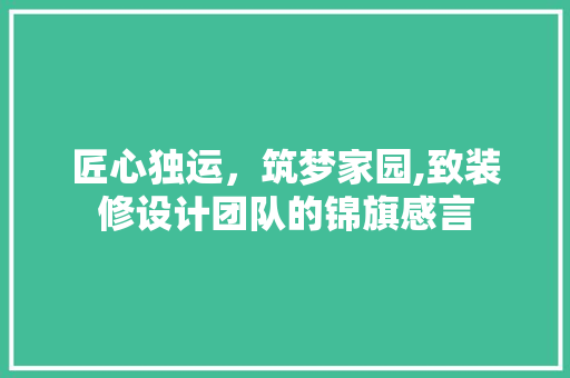 匠心独运，筑梦家园,致装修设计团队的锦旗感言 新型材料