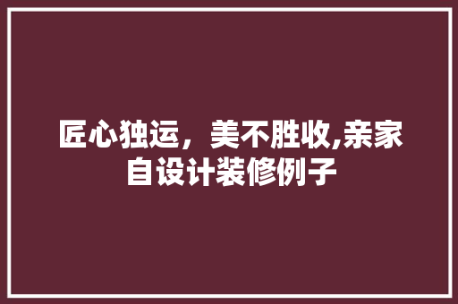 匠心独运，美不胜收,亲家自设计装修例子