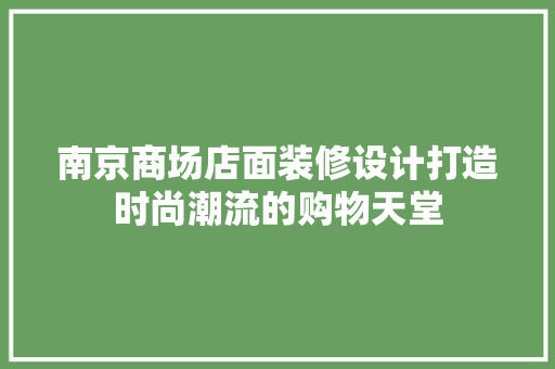 南京商场店面装修设计打造时尚潮流的购物天堂 住宅建筑设计