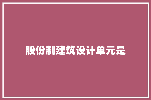股份制建筑设计单元是 常用建材