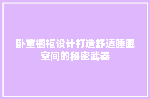 卧室橱柜设计打造舒适睡眠空间的秘密武器