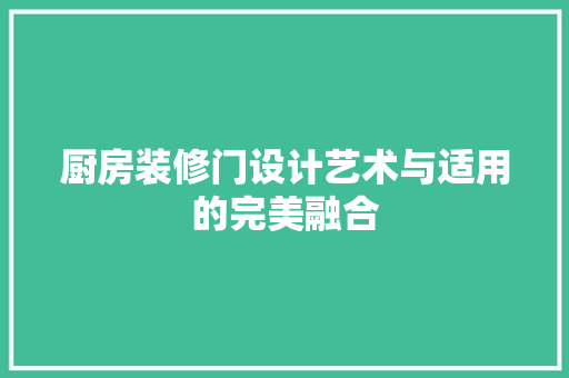 厨房装修门设计艺术与适用的完美融合 施工工艺
