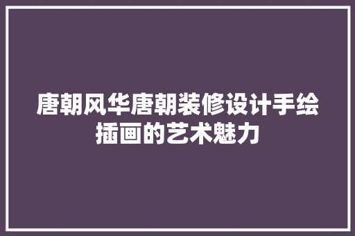 唐朝风华唐朝装修设计手绘插画的艺术魅力