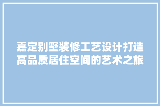 嘉定别墅装修工艺设计打造高品质居住空间的艺术之旅 生态建筑设计