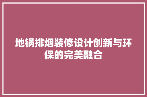 地锅排烟装修设计创新与环保的完美融合