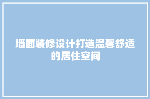 墙面装修设计打造温馨舒适的居住空间