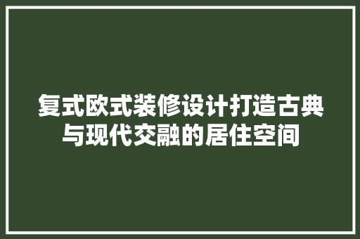 复式欧式装修设计打造古典与现代交融的居住空间 工艺流程