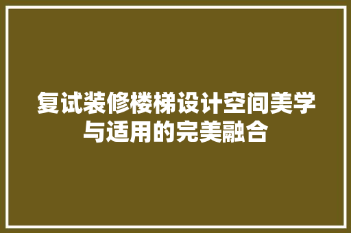 复试装修楼梯设计空间美学与适用的完美融合 常用建材