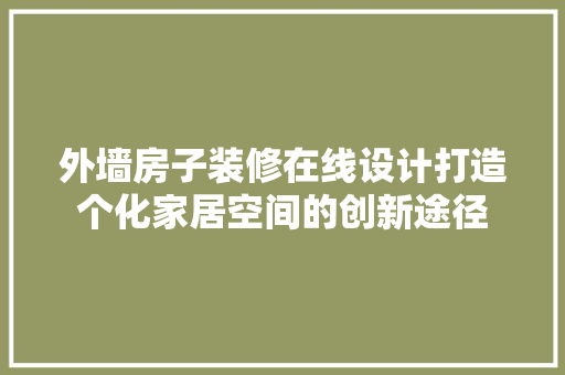 外墙房子装修在线设计打造个化家居空间的创新途径