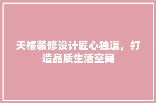 天格装修设计匠心独运，打造品质生活空间