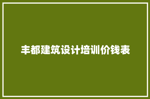 丰都建筑设计培训价钱表 新型材料