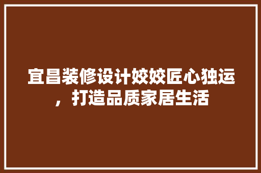 宜昌装修设计姣姣匠心独运，打造品质家居生活