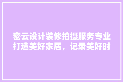 密云设计装修拍摄服务专业打造美好家居，记录美好时光