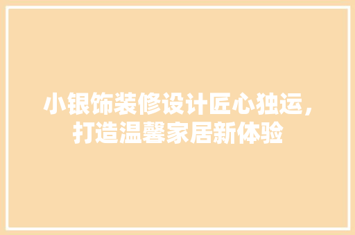小银饰装修设计匠心独运，打造温馨家居新体验 施工工艺