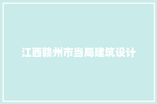 江西赣州市当局建筑设计 施工工艺