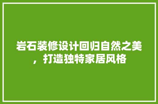 岩石装修设计回归自然之美，打造独特家居风格