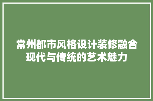 常州都市风格设计装修融合现代与传统的艺术魅力