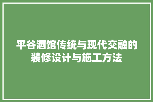平谷酒馆传统与现代交融的装修设计与施工方法