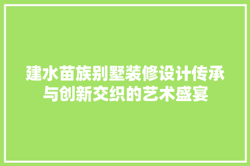 建水苗族别墅装修设计传承与创新交织的艺术盛宴 公共建筑设计