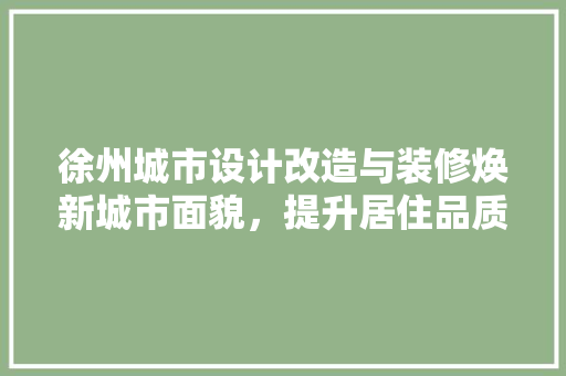 徐州城市设计改造与装修焕新城市面貌，提升居住品质