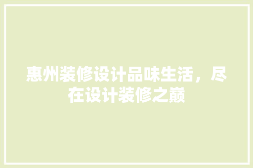 惠州装修设计品味生活，尽在设计装修之巅