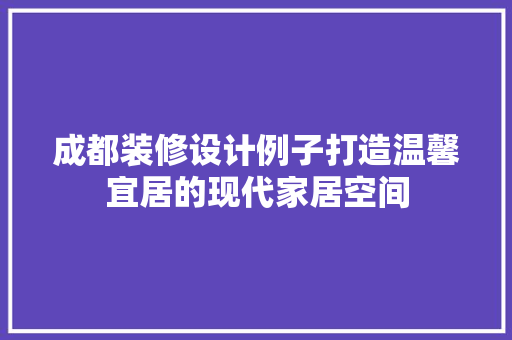 成都装修设计例子打造温馨宜居的现代家居空间