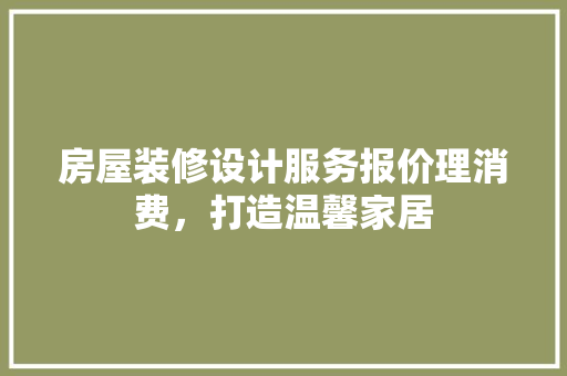 房屋装修设计服务报价理消费，打造温馨家居 建筑法规