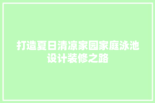 打造夏日清凉家园家庭泳池设计装修之路