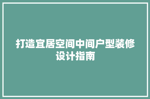 打造宜居空间中间户型装修设计指南 建筑设计