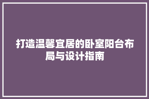 打造温馨宜居的卧室阳台布局与设计指南 材料设备