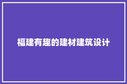 福建有趣的建材建筑设计