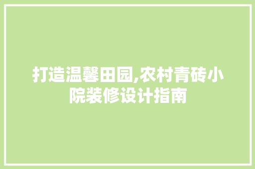 打造温馨田园,农村青砖小院装修设计指南