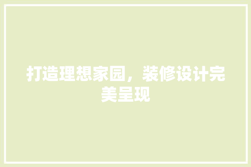 打造理想家园，装修设计完美呈现 常用建材