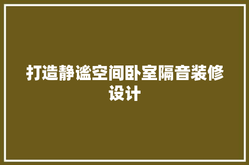 打造静谧空间卧室隔音装修设计