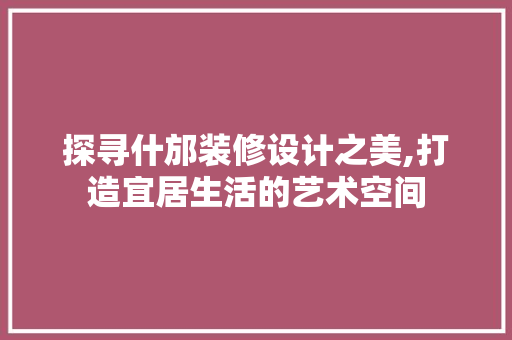 探寻什邡装修设计之美,打造宜居生活的艺术空间 建筑法规