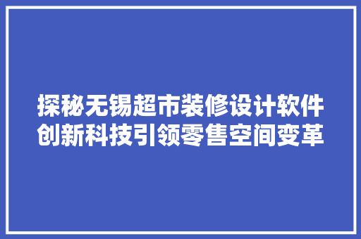 探秘无锡超市装修设计软件创新科技引领零售空间变革 材料设备