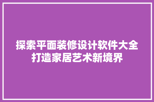 探索平面装修设计软件大全打造家居艺术新境界