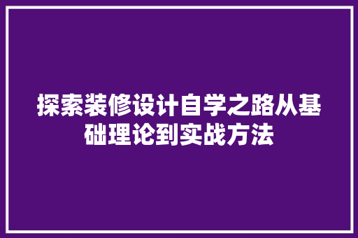 探索装修设计自学之路从基础理论到实战方法