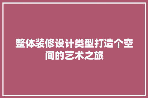 整体装修设计类型打造个空间的艺术之旅